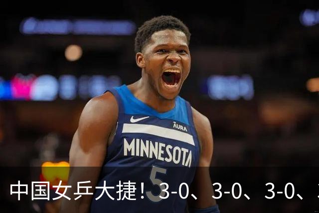 中国女乒大捷！3-0、3-0、3-0、3-2，孙颖莎、王艺迪4将晋级8强