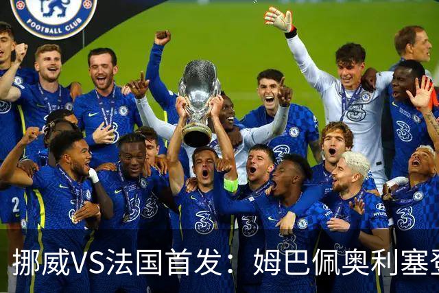 挪威VS法国首发：姆巴佩奥利塞登贝莱联袂 哈兰德替补