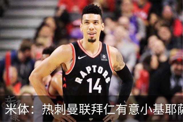 米体：热刺曼联拜仁有意小基耶萨