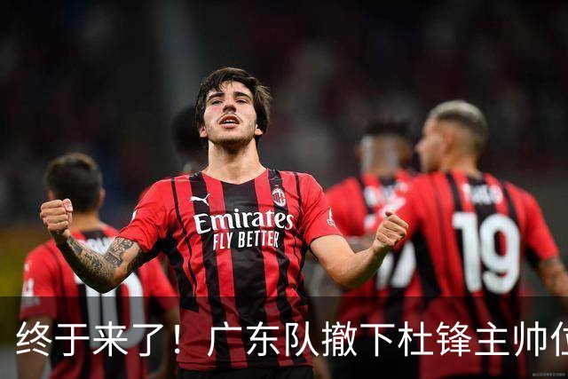终于来了！广东队撤下杜锋主帅位置，新主教练正式曝光！
