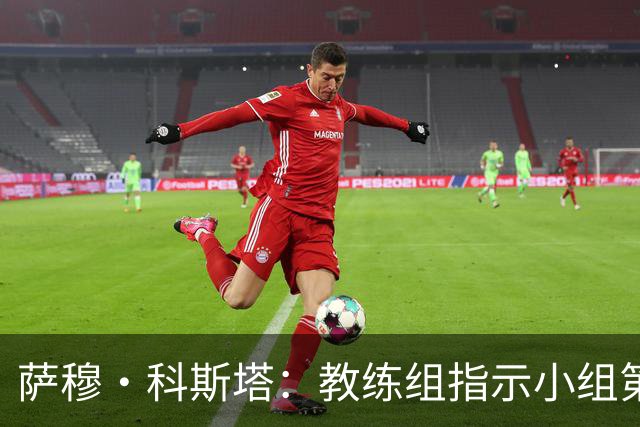 萨穆·科斯塔：教练组指示小组第二比第一好？葡萄牙的目标是第一