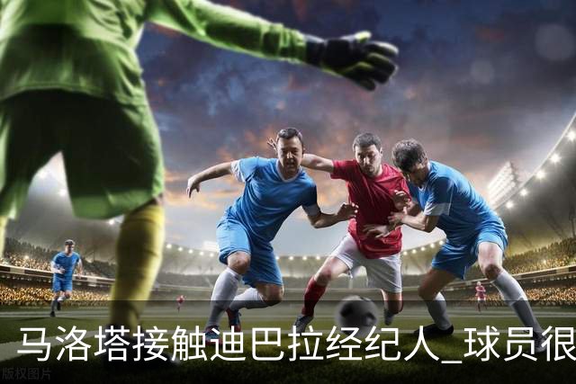 马洛塔接触迪巴拉经纪人 球员很乐意加盟国米